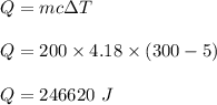 Q=mc\Delta T\\\\Q=200\times 4.18\times (300-5)\\\\Q=246620\ J