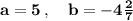 \bold{a=5\,,\quad b=-4\frac27}