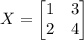 X = \begin{bmatrix}1&3\\ 2&4\end{bmatrix}