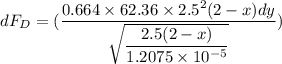 dF_D = (\dfrac{0.664 \times 62.36  \times 2.5^2 (2-x) dy}{\sqrt{ \dfrac{2.5(2-x)}{1.2075 \times 10 ^{-5}}}})
