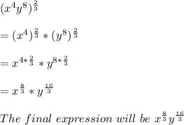 (x^4y^8)^\frac{2}{3}\\\\= (x^4)^\frac{2}{3} * (y^8)^\frac{2}{3}\\\\= x^{4*\frac{2}{3} } * y^{8*\frac{2}{3} }\\\\= x^\frac{8}{3} *  y^\frac{16}{3}\\ \\The \ final \ expression \ will \ be \ x^\frac{8}{3} y^\frac{16}{3}