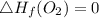 \triangle H_f (O_2)= 0