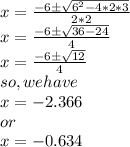 x = \frac{-6\pm \sqrt{6^2 -4*2*3}}{2*2}\\x = \frac{-6\pm \sqrt{36 - 24}}{4}\\x = \frac{-6\pm \sqrt{12}}{4}\\so, we have \\x = -2.366\\or\\x = -0.634\\