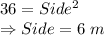 36 = Side^2\\\Rightarrow Side = 6\ m
