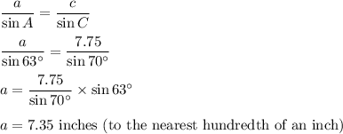 \dfrac{a}{\sin A} =\dfrac{c}{\sin C}\\\\\dfrac{a}{\sin 63^\circ} =\dfrac{7.75}{\sin 70^\circ} \\\\a=\dfrac{7.75}{\sin 70^\circ} \times \sin 63^\circ\\\\a=7.35$ inches (to the nearest hundredth of an inch)