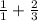 \frac{1}{1}  +  \frac{2}{3}