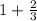 1 +  \frac{2}{3}