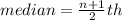 median =  \frac{n + 1}{2} th