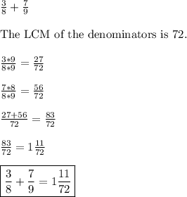 \frac{3}{8}+\frac{7}{9}\\\\  \text{The LCM of the denominators is 72.}\\\\\frac{3*9}{8*9}=\frac{27}{72}\\\\\frac{7*8}{8*9}=\frac{56}{72}\\\\\frac{27+56}{72}=\frac{83}{72}\\\\\frac{83}{72}=1\frac{11}{72}\\\\\boxed{\frac{3}{8}+\frac{7}{9} = 1\frac{11}{72}}