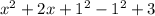 x^2 + 2x + 1 ^2 - 1^2 +3