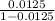 \frac{0.0125}{1 - 0.0125}