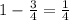 1 - \frac{3}{4}  = \frac{1}{4}