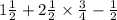 1 \frac{1}{2}  + 2 \frac{1}{2}  \times  \frac{3}{4}  -  \frac{1}{2}