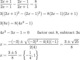 \dfrac{2x+1}{2x-1}-\dfrac{2x-1}{2x+1}=\dfrac{8}{3}\\\\3((2x+1)^2-(2x-1)^2)=8(2x-1)(2x+1)\\\\3(8x) = 8(4x^2 -1)\\\\4x^2 -3x -1 = 0\qquad\text{factor out 8, subtract 3x}\\\\x=\dfrac{-(-3)\pm\sqrt{(-3)^2-4(4)(-1)}}{2(4)}=\dfrac{3\pm\sqrt{25}}{8}\\\\x=\dfrac{3\pm5}{8}=\left\{-\dfrac{1}{4},1\right\}