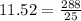 11.52 =  \frac{288}{25}