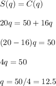 S(q)=C(q)\\\\20q=50+16q\\\\(20-16)q=50\\\\4q=50\\\\q=50/4=12.5