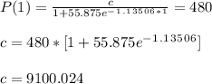 P ( 1 ) = \frac{c}{1 + 55.875e^-^ 1^.^1^3^5^0^6^*^1} = 480\\\\c = 480* [ 1 + 55.875e^-^ 1^.^1^3^5^0^6]\\\\c = 9100.024