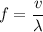 \displaystyle f = \frac{v}{\lambda}