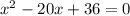 x^2 - 20x + 36 = 0