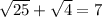 \sqrt{25} + \sqrt{4} = 7