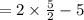 = 2 \times  \frac{5}{2}  - 5