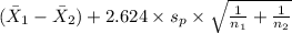 (\bar X_1-\bar X_2)+2.624 \times {s_p \times \sqrt{\frac{1}{n_1}+\frac{1}{n_2} } }
