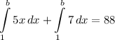 \displaystyle \int\limits^b_1 {5x} \, dx + \int\limits^b_1 {7} \, dx = 88