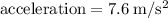 \mathrm{acceleration = 7.6 \: m/s^2 }