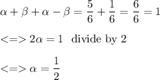 \alpha + \beta +\alpha -\beta =\dfrac{5}{6}+\dfrac{1}{6}=\dfrac{6}{6}=1 \\ \\ 2\alpha =1 \ \text{ divide by 2 } \\ \\  \alpha =\dfrac{1}{2}