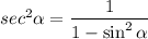 sec^2\alpha=\dfrac{1}{1-\sin^2 \alpha}