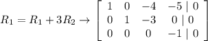 R_1 = R_1 +3 R_2 \rightarrow \left[\begin{array}{cccc}1&0&-4&-5\ |\ 0\\0&1&-3&0\ |\ 0\\0&0&0&-1\ |\ 0\end{array}\right]