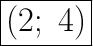 \huge\boxed{(2;\ 4)}