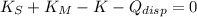 K_{S} + K_{M} - K - Q_{disp} = 0