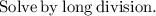 \mathrm{Solve \:  by \: long \: division.}