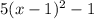 5(x-1)^{2} -1