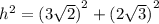 {h}^{2}  =  {(3 \sqrt{2} )}^{2}  +  {(2 \sqrt{3} )}^{2}