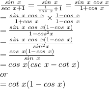 \frac{sin~x}{sec~x+1} =\frac{sin~x}{\frac{1}{cos~x}+1  } =\frac{sin~x~cos~x}{1+cos~x} \\=\frac{sin~x~cos~x}{1+cos~x} \times \frac{1-cos~x}{1-cos~x} \\=\frac{sin~x~cos~x(1-cos~x)}{1-cos^2 x} \\=\frac{sin~x~cos~x(1-cos~x)}{sin^2x} \\=\frac{cos~x(1-cos~x)}{sin~x} \\=cos ~x(csc~x-cot~x)\\or\\=cot~x(1-cos~x)