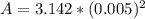 A   =  3.142 *  (0.005)^2