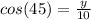 cos(45)=\frac{y}{10}