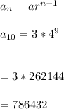 a_{n} = ar^{n-1}\\\\a_{10}=3*4^{9}\\\\\\ = 3 * 262144\\\\= 786432