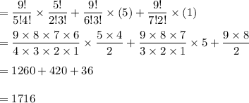 =\dfrac{9!}{5!4!}\times\dfrac{5!}{2!3!}+\dfrac{9!}{6!3!}\times(5)+\dfrac{9!}{7!2!}\times (1)\\\\=\dfrac{9\times8\times7\times6}{4\times3\times2\times1}\times\dfrac{5\times4}{2}+\dfrac{9\times8\times7}{3\times2\times1}\times5+\dfrac{9\times8}{2}\\\\=1260+420+36\\\\=1716