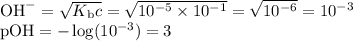 \text{OH}^{-} = \sqrt{K_{\text{b}}c} = \sqrt{10^{-5} \times 10^{-1}} = \sqrt{10^{-6}} = 10^{-3}\\\text{pOH} = -\log (10^{-3}) = 3