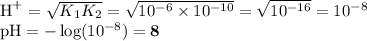 {\text{H}^{+}} = \sqrt{K_{1}K_{2}} = \sqrt{10^{-6}\times 10^{-10}} = \sqrt{10^{-16}} = 10^{-8}\\\text{pH} = -\log (10^{-8}) = \mathbf{8}