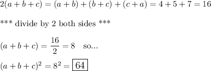 2(a+b+c)=(a+b)+(b+c)+(c+a)=4+5+7=16\\\\\text{*** divide by 2 both sides ***}\\\\(a+b+c)=\dfrac{16}{2}=8 \ \ \text{ so...}\\\\(a+b+c)^2=8^2=\large \boxed{64}