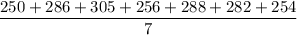 \dfrac{250+286+305+256+288+282+254}{7}