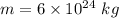 m=6\times 10^{24}\ kg