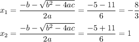x_1=\dfrac{-b-\sqrt{b^2-4ac}}{2a}=\dfrac{-5-11}{6}=-\dfrac{8}{3}\\\\x_2=\dfrac{-b-\sqrt{b^2-4ac}}{2a}=\dfrac{-5+11}{6}=1