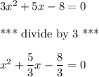 3x^2 + 5x-8 = 0 \\ \\\text{*** divide by 3 ***}\\\\x^2+\dfrac{5}{3}x-\dfrac{8}{3}=0