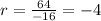 r = \frac{64}{-16} = -4