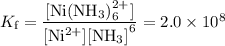 K_{\text{f}} = \dfrac{\text{[Ni(NH$_{3}$)$_{6}^{2+}$]}}{\text{[Ni$^{2+}$]}\text{[NH$_{3}$]}^{6}} = 2.0 \times 10^{8}